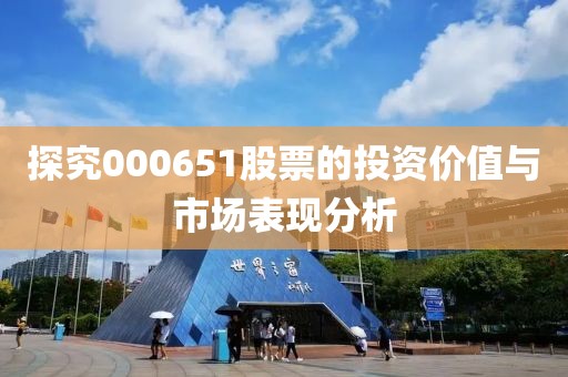 探究000651股票的投资价值与市场表现分析