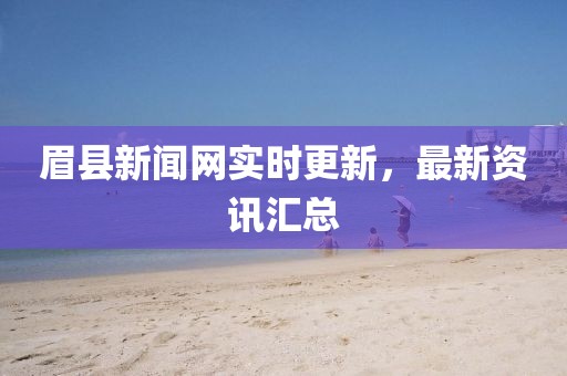 眉县新闻网实时更新，最新资讯汇总