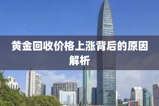 黄金回收价格上涨背后的原因解析