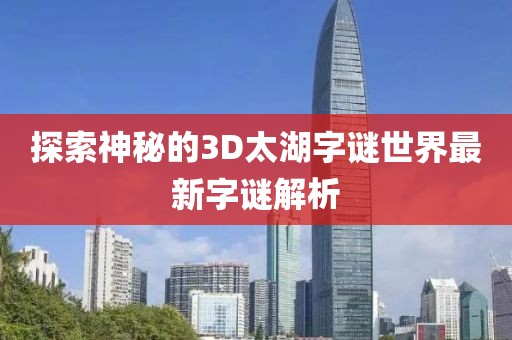 探索神秘的3D太湖字谜世界最新字谜解析