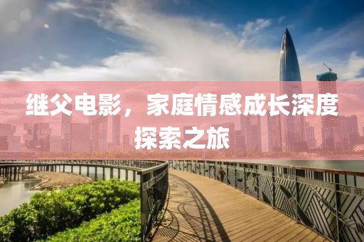继父电影，家庭情感成长深度探索之旅