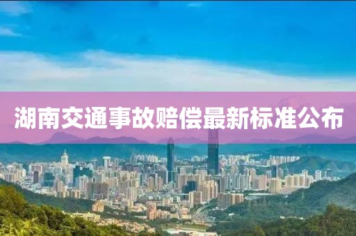 湖南交通事故赔偿最新标准公布