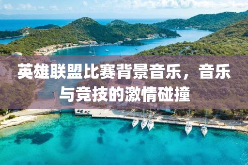 英雄联盟比赛背景音乐，音乐与竞技的激情碰撞