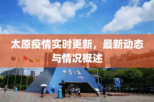 太原疫情实时更新，最新动态与情况概述