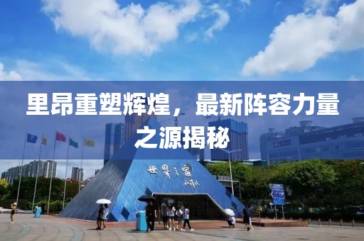 里昂重塑辉煌，最新阵容力量之源揭秘