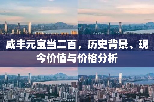 咸丰元宝当二百，历史背景、现今价值与价格分析