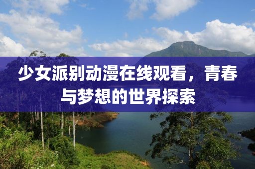 少女派别动漫在线观看，青春与梦想的世界探索