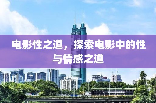电影性之道，探索电影中的性与情感之道