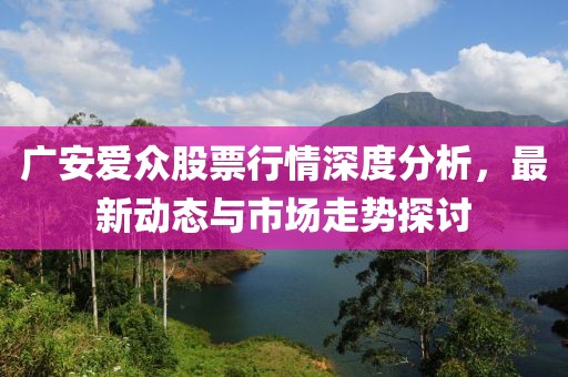 广安爱众股票行情深度分析，最新动态与市场走势探讨