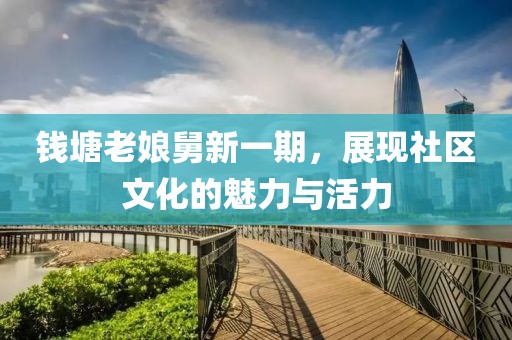 钱塘老娘舅新一期，展现社区文化的魅力与活力
