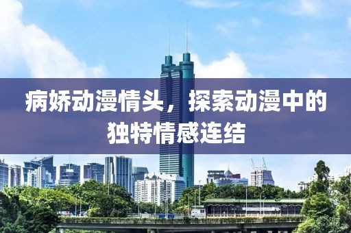 病娇动漫情头，探索动漫中的独特情感连结