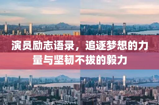 演员励志语录，追逐梦想的力量与坚韧不拔的毅力
