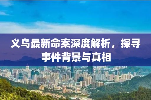 义乌最新命案深度解析，探寻事件背景与真相