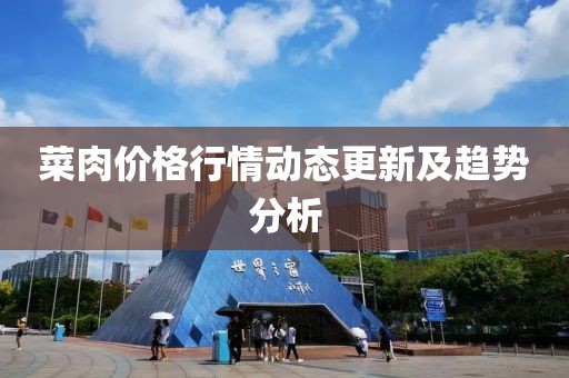 菜肉价格行情动态更新及趋势分析
