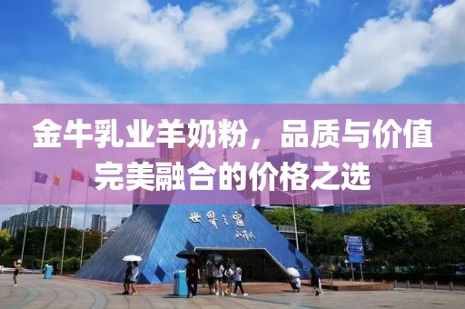 金牛乳业羊奶粉，品质与价值完美融合的价格之选