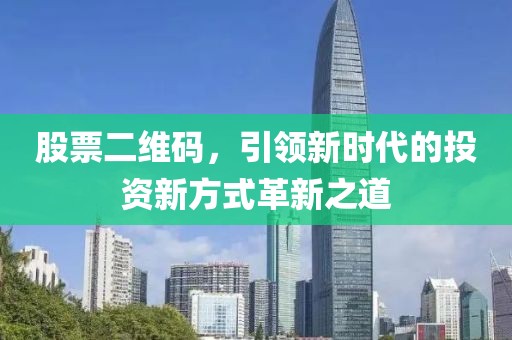 股票二维码，引领新时代的投资新方式革新之道
