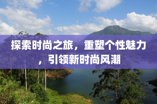 探索时尚之旅，重塑个性魅力，引领新时尚风潮