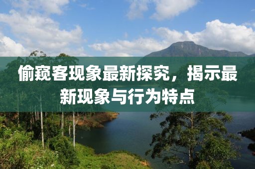 偷窥客现象最新探究，揭示最新现象与行为特点