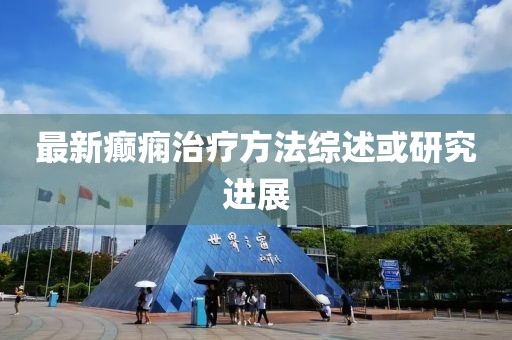 最新癫痫治疗方法综述或研究进展
