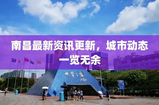 南昌最新资讯更新，城市动态一览无余