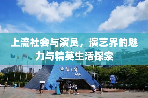 上流社会与演员，演艺界的魅力与精英生活探索