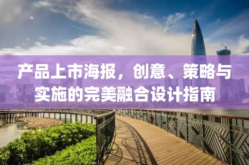 产品上市海报，创意、策略与实施的完美融合设计指南