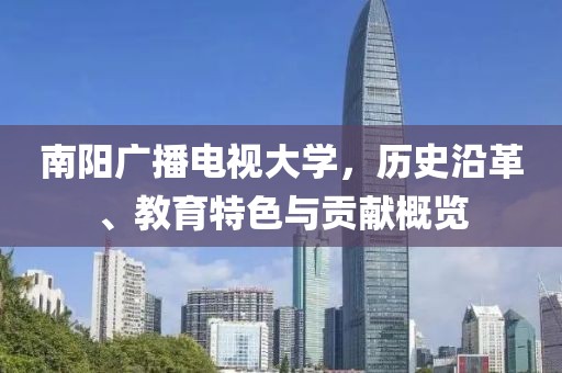 南阳广播电视大学，历史沿革、教育特色与贡献概览