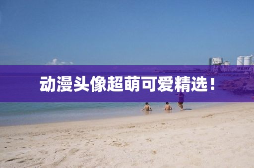 动漫头像超萌可爱精选！