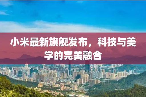 小米最新旗舰发布，科技与美学的完美融合