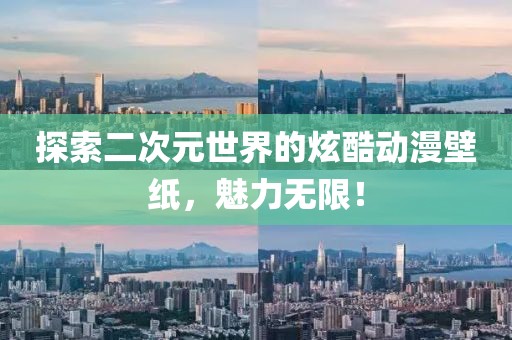 探索二次元世界的炫酷动漫壁纸，魅力无限！