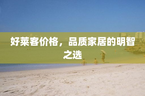 好莱客价格，品质家居的明智之选