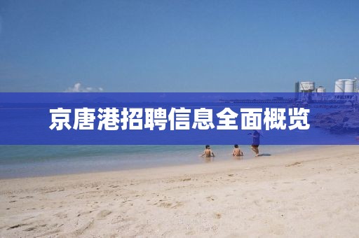 京唐港招聘信息全面概览