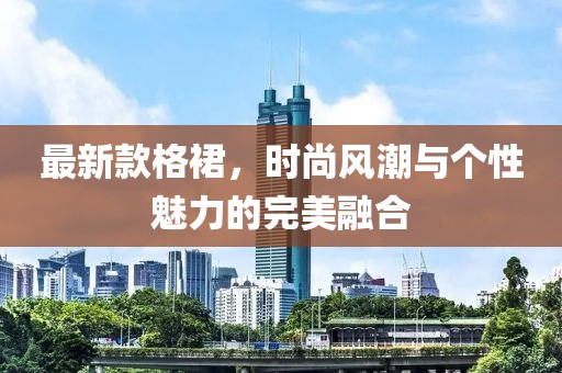 最新款格裙，时尚风潮与个性魅力的完美融合