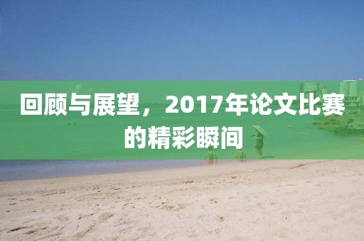 回顾与展望，2017年论文比赛的精彩瞬间