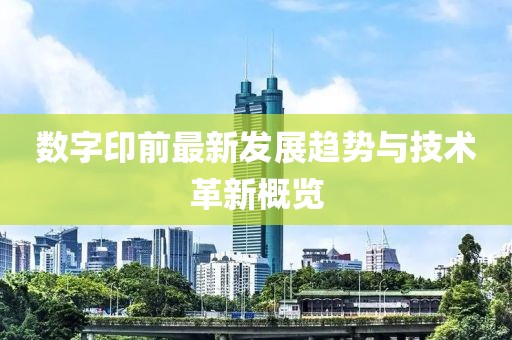 数字印前最新发展趋势与技术革新概览