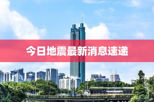今日地震最新消息速递