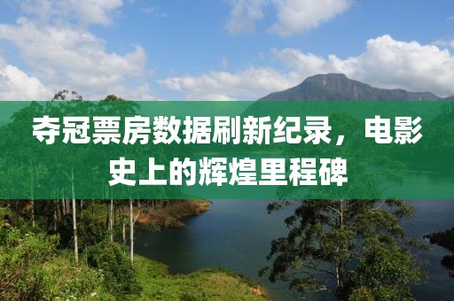 夺冠票房数据刷新纪录，电影史上的辉煌里程碑