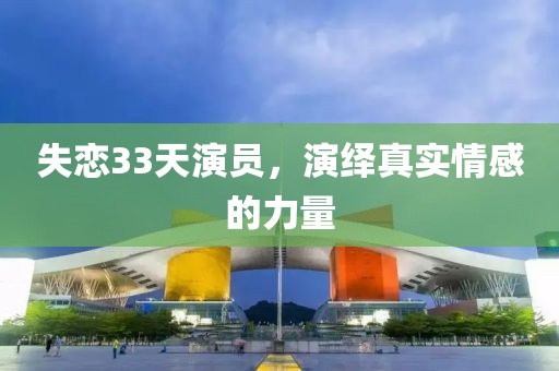 失恋33天演员，演绎真实情感的力量