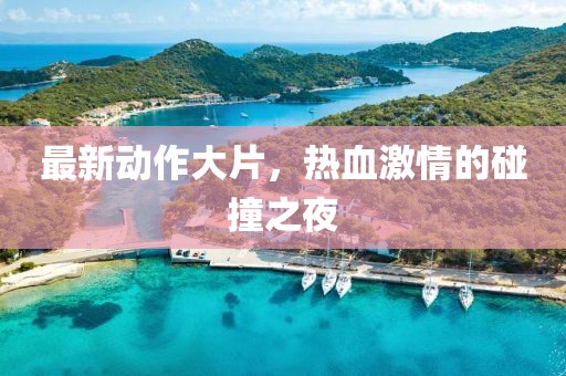 最新动作大片，热血激情的碰撞之夜