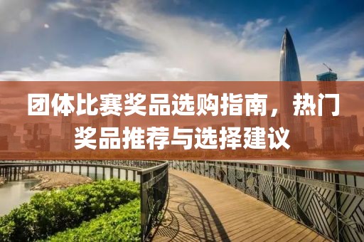 团体比赛奖品选购指南，热门奖品推荐与选择建议