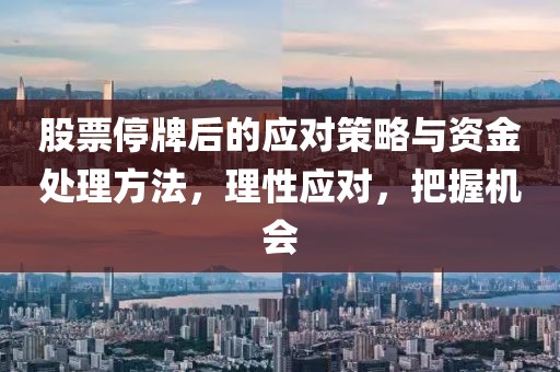 股票停牌后的应对策略与资金处理方法，理性应对，把握机会