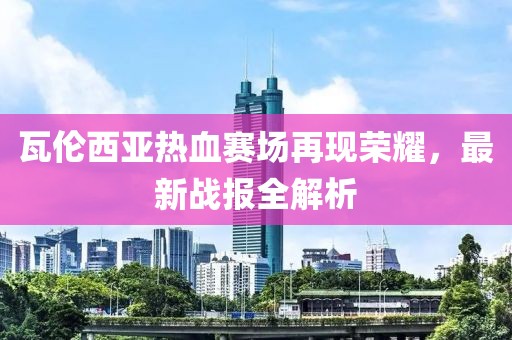 瓦伦西亚热血赛场再现荣耀，最新战报全解析