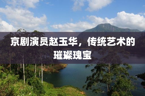 京剧演员赵玉华，传统艺术的璀璨瑰宝