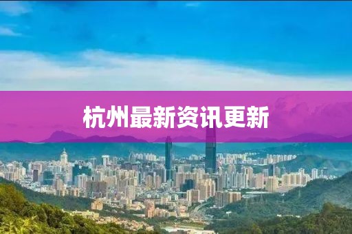 杭州最新资讯更新