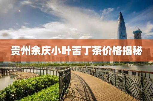 贵州余庆小叶苦丁茶价格揭秘