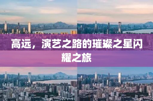 高远，演艺之路的璀璨之星闪耀之旅