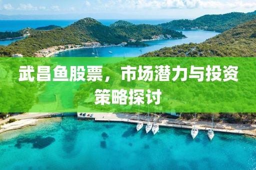 武昌鱼股票，市场潜力与投资策略探讨