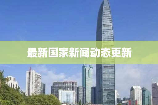 最新国家新闻动态更新