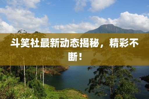 斗笑社最新动态揭秘，精彩不断！