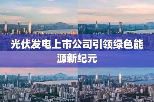 光伏发电上市公司引领绿色能源新纪元
